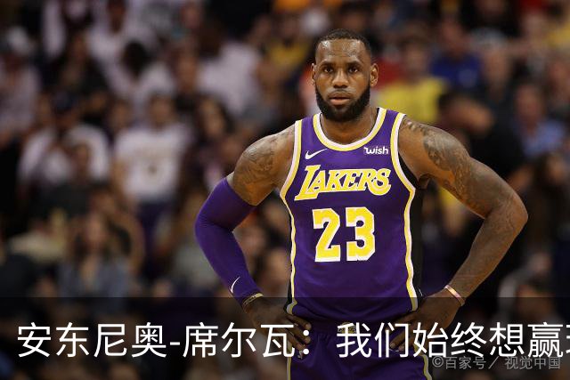安东尼奥-席尔瓦：我们始终想赢球，也配得上这场胜利