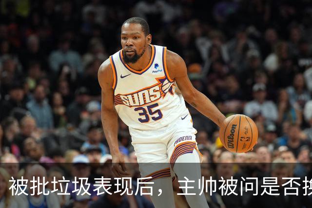 被批"垃圾表现"后，主帅被问是否换四分卫，他只回了一个词